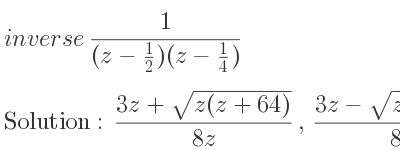 The inverse of 1/((z-1/2)(z-1/4)) is (3z+sqrt(z(z+64)))/(8z),(3z-sqrt(z(z+64)))/(8z)